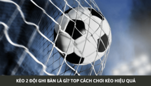 KÈO BTTS LÀ GÌ? TOP CÁCH CHƠI KÈO DỄ THẮNG